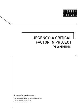 URGENCY: A CRITICAL 
FACTOR IN PROJECT 
PLANNING 
Accepted for publication at 
PMI Global Congress 2011 - North America 
Dallas – Texas – USA – 2011  