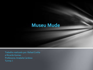 Museu Mude




Trabalho realizado por: Rafael Cunha
e Ricardo Gomes
Professora: Anabela Cardoso
Turma: I
 