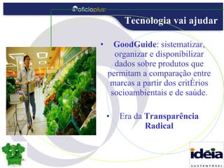 GoodGuide : sistematizar, organizar e disponibilizar dados sobre produtos que permitam a comparação entre marcas a partir dos critérios socioambientais e de saúde. Era da  Transparência Radical Tecnologia vai ajudar 