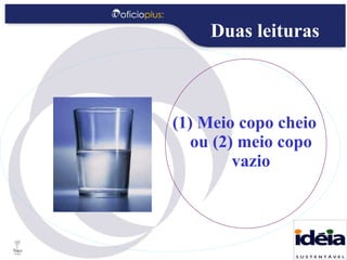 Duas leituras (1) Meio copo cheio ou (2) meio copo vazio 