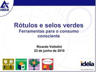 Rótulos e selos verdes Ferramentas para o consumo consciente Ricardo Voltolini 23 de junho de 2010 