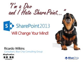 “I’m a Dev
and I Hate SharePoint…”
Will Change Your Mind!

Ricardo Wilkins

Consultant, Blue Chip Consulting Group

#DogFoodCon

 