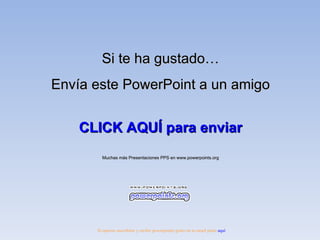 Si te ha gustado… Envía este PowerPoint a un amigo CLICK AQUÍ para enviar Muchas más Presentaciones PPS en www.powerpoints.org Si quieres suscribirte y recibir powerpoints gratis en tu email pulsa aquí