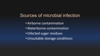 Sources of microbial infection 
• Airborne contamination 
•Waterborne contamination 
• Infected sugar residues 
• Unsuitable storage conditions 
 