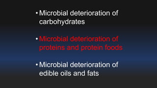 • Microbial deterioration of 
carbohydrates 
• Microbial deterioration of 
proteins and protein foods 
• Microbial deterioration of 
edible oils and fats 
 