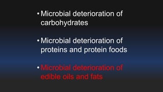 • Microbial deterioration of 
carbohydrates 
• Microbial deterioration of 
proteins and protein foods 
• Microbial deterioration of 
edible oils and fats 
 