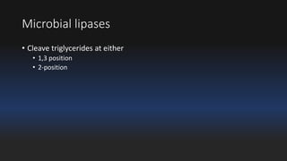 Microbial lipases 
• Cleave triglycerides at either 
• 1,3 position 
• 2-position 
 