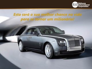 Esta será a sua melhor chance na vida
para se tornar um milionário!
 