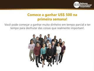 Comece a ganhar US$ 500 na
primeira semana!
Você pode começar a ganhar muito dinheiro em tempo parcial e ter
tempo para desfrutar das coisas que realmente importam!.
 