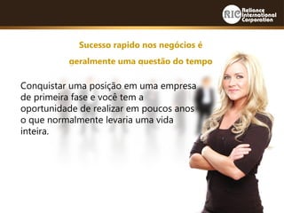 Sucesso rapido nos negócios é
geralmente uma questão do tempo
Conquistar uma posição em uma empresa
de primeira fase e você tem a
oportunidade de realizar em poucos anos
o que normalmente levaria uma vida
inteira.
 