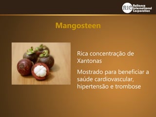 Mangosteen
Rica concentração de
Xantonas
Mostrado para beneficiar a
saúde cardiovascular,
hipertensão e trombose
 