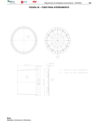 Regulamento de Instalações Consumidoras – FIGURAS 166
FIGURA 36 – TUBO PARA ATERRAMENTO
Nota:
Medidas mínimas em milímetros.
 