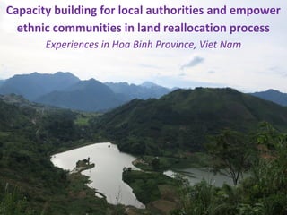 Center for Research on Initiatives of Community development (RIC)
Capacity building for local authorities and empower
ethnic communities in land reallocation process
Experiences in Hoa Binh Province, Viet Nam
 