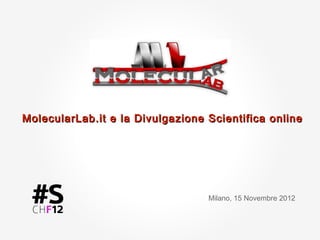 MolecularLab.it e la Divulgazione Scientifica online




                                  Milano, 15 Novembre 2012
 