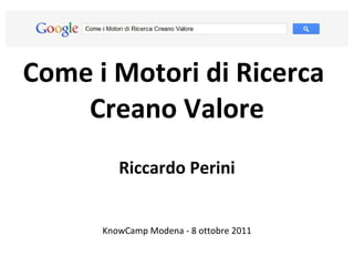 Come i Motori di Ricerca  Creano Valore Riccardo Perini KnowCamp Modena - 8 ottobre 2011 