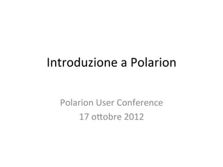 Introduzione	
  a	
  Polarion	
  

   Polarion	
  User	
  Conference	
  
       17	
  o6obre	
  2012	
  
 