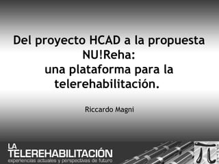 Del proyecto HCAD a la propuesta NU!Reha: una plataforma para la telerehabilitación.  Riccardo Magni 