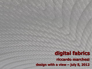 digital fabrics
            riccardo marchesi
design with a view – july 8, 2012
 