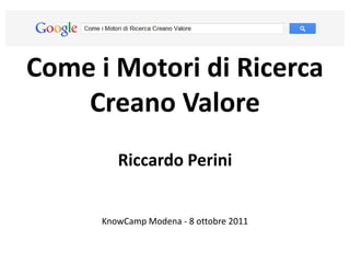 Come i Motori di Ricerca
    Creano Valore
         Riccardo Perini


      KnowCamp Modena - 8 ottobre 2011
 