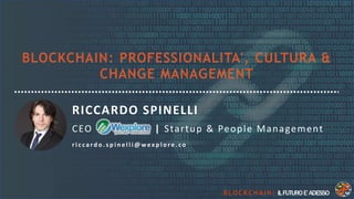 B L O C K C H A I N : ILFUTUROE’ADESSO
RICCARDO SPINELLI
CEO | Startup & People Management
r i c c a rd o . s p i n e l l i @ w ex p l o re . c o
 