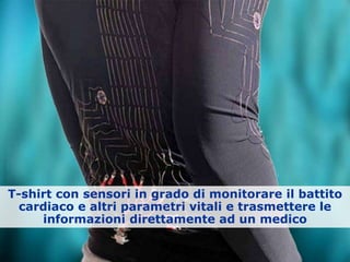 T-shirt con sensori in grado di monitorare il battito
cardiaco e altri parametri vitali e trasmettere le
informazioni direttamente ad un medico
 