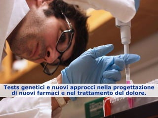 Tests genetici e nuovi approcci nella progettazione
di nuovi farmaci e nel trattamento del dolore.
 