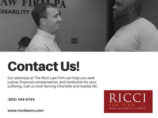 ContactUs!Our attorneys at The Ricci Law Firm can help you seek
justice, financial compensation, and retribution for your
suffering. Call us now! Serving Charlotte and nearby NC.
(855) 444-9764
www.riccilawnc.com
 