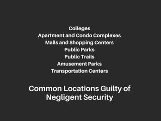 Colleges
ApartmentandCondoComplexes
MallsandShoppingCenters
PublicParks
PublicTrails
AmusementParks
TransportationCenters
CommonLocationsGuiltyof
NegligentSecurity
 
