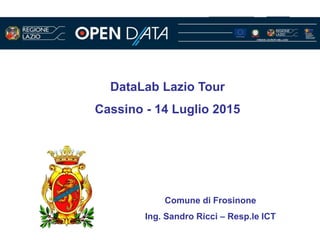 Comune di Frosinone
Ing. Sandro Ricci – Resp.le ICT
DataLab Lazio Tour
Cassino - 14 Luglio 2015
 