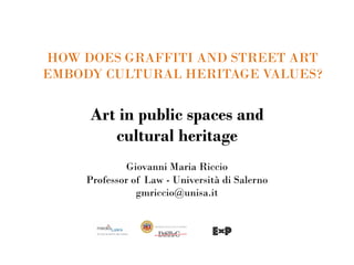 HOW DOES GRAFFITI AND STREET ART
EMBODY CULTURAL HERITAGE VALUES?
Art in public spaces and
cultural heritage
Giovanni Maria Riccio
Professor of Law - Università di Salerno
gmriccio@unisa.it
 