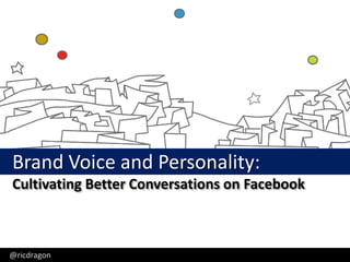Ric Dragon, CEO, DragonSearch - @ricdragon
Brand Voice and Personality:
Cultivating Better Conversations on Facebook



@ricdragon
 