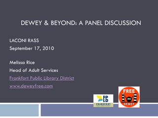 DEWEY & BEYOND: A PANEL DISCUSSION

LACONI RASS
September 17, 2010

Melissa Rice
Head of Adult Services
Frankfort Public Library District
www.deweyfree.com
 