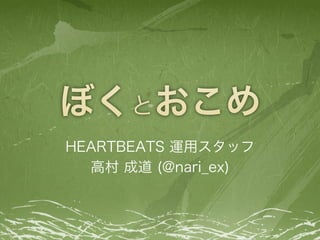 HEARTBEATS 運用スタッフ
高村 成道 (@nari_ex)

 