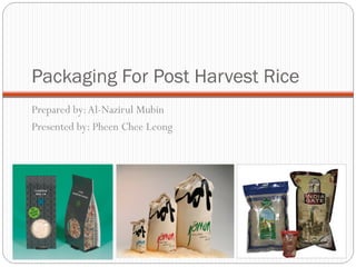 Packaging For Post Harvest Rice 
Prepared by: Al-Nazirul Mubin 
Presented by: Pheen Chee Leong 
 