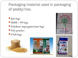 Packaging material used in packaging 
of paddy/rice. 
Jute bags 
HDPE / PP bags 
Polythene impregnated jute bags 
Poly pouches 
Cloth bags 
 