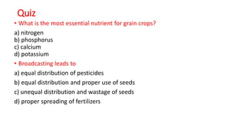 Quiz
• What is the most essential nutrient for grain crops?
a) nitrogen
b) phosphorus
c) calcium
d) potassium
• Broadcasti...