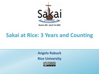 Sakai at Rice: 3 Years and Counting Angela Rabuck Rice University 