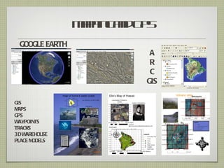 Mpin ad P
                  ap g n G S
  GOOGLE EARTH
                           A
                           R
                           C
                          GIS

GIS
MAPS
GPS
W AYPOINTS
TRACKS
3D W AREHOUSE
PLACE MODELS
 