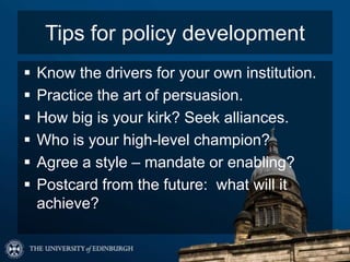 Tips for policy development
   Know the drivers for your own institution.
   Practice the art of persuasion.
   How big...