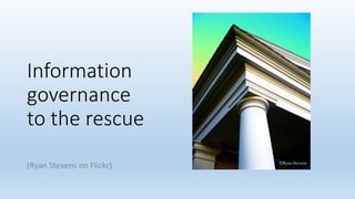 Information
governance
to the rescue
(Ryan Stevens on Flickr)
 