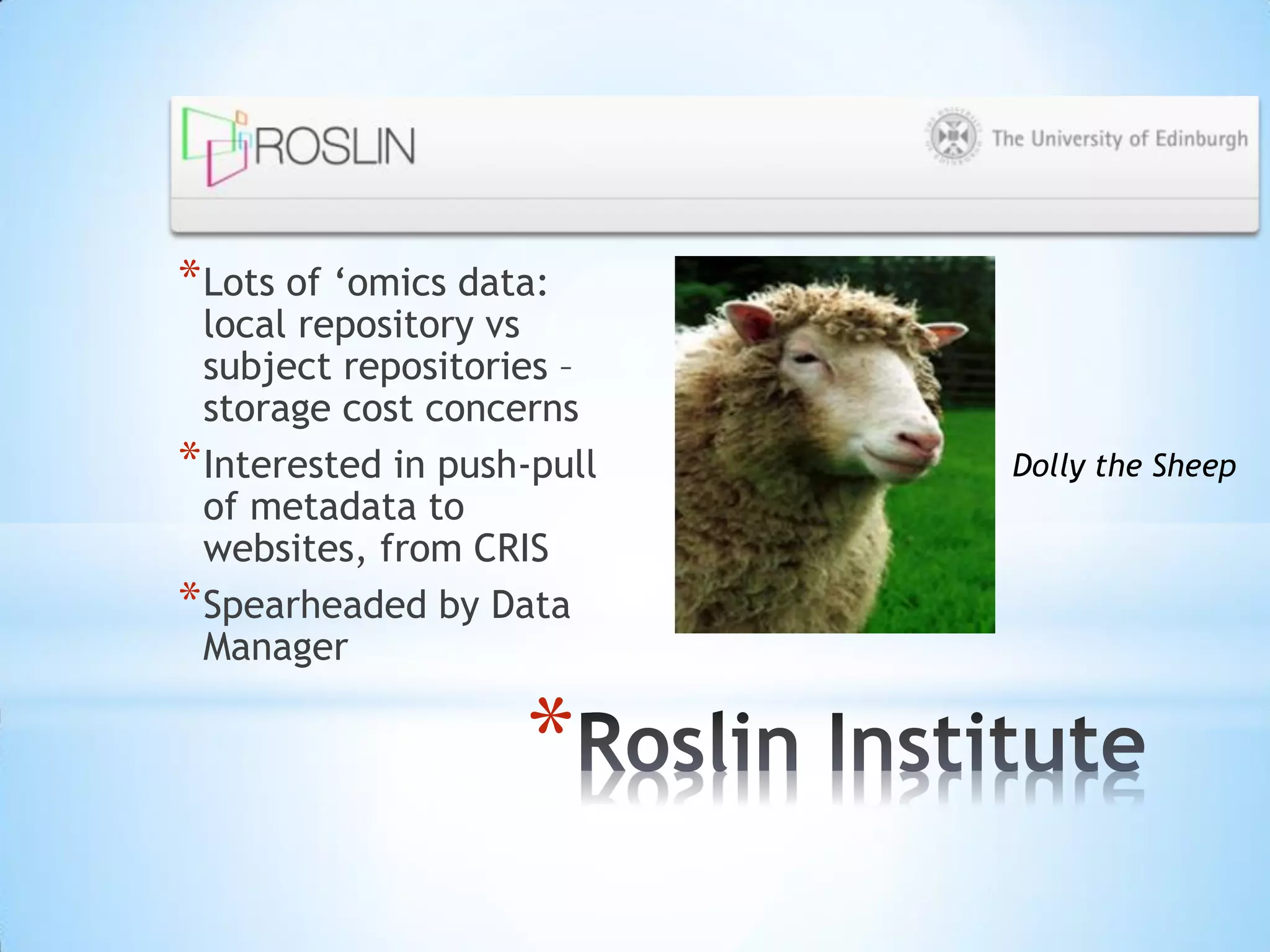 *
*Lots of ‘omics data:
local repository vs
subject repositories –
storage cost concerns
*Interested in push-pull
of metadata to
websites, from CRIS
*Spearheaded by Data
Manager
Dolly the Sheep
 