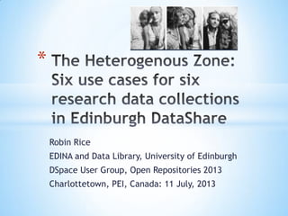 Robin Rice
EDINA and Data Library, University of Edinburgh
DSpace User Group, Open Repositories 2013
Charlottetown, PEI, Canada: 11 July, 2013
*
 