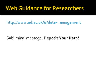 <ul><li>http://www.ed.ac.uk/is/data-management </li></ul><ul><li>Subliminal message:  Deposit Your Data! </li></ul>