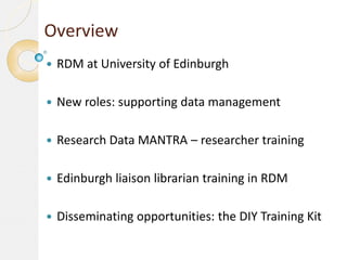 Overview


RDM at University of Edinburgh



New roles: supporting data management



Research Data MANTRA – researcher...