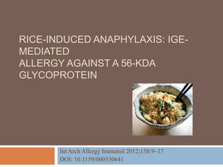 RICE-INDUCED ANAPHYLAXIS: IGE-
MEDIATED
ALLERGY AGAINST A 56-KDA
GLYCOPROTEIN
Int Arch Allergy Immunol 2012;158:9–17
DOI: 10.1159/000330641
 