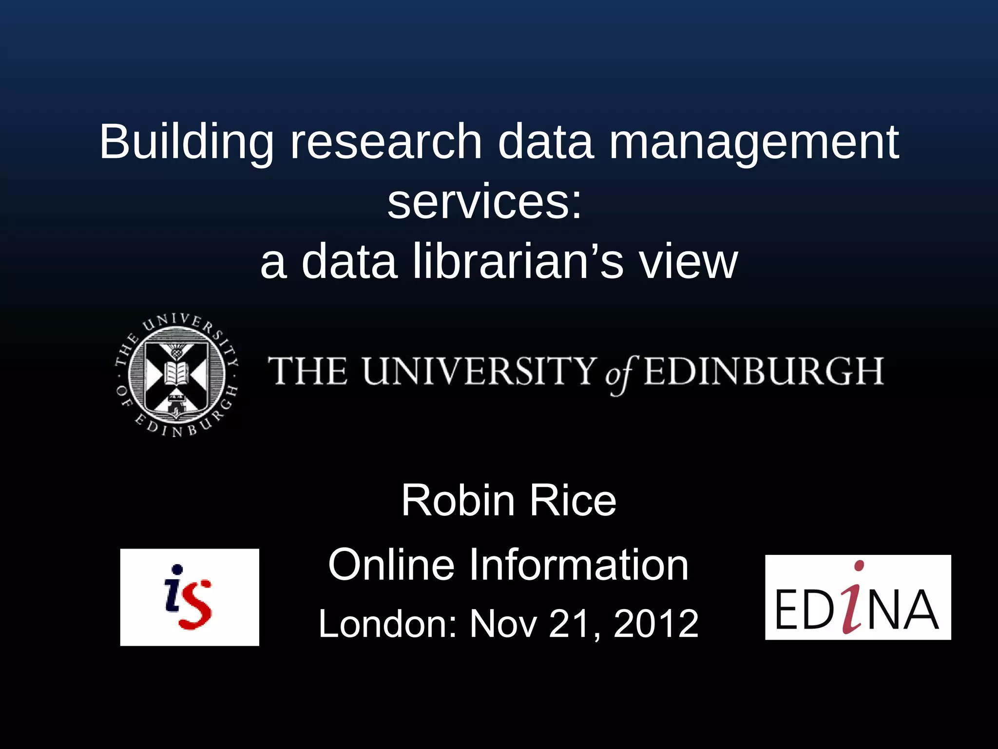 Building research data management
             services:
       a data librarian’s view



            Robin Rice
         Online Information
         London: Nov 21, 2012
 