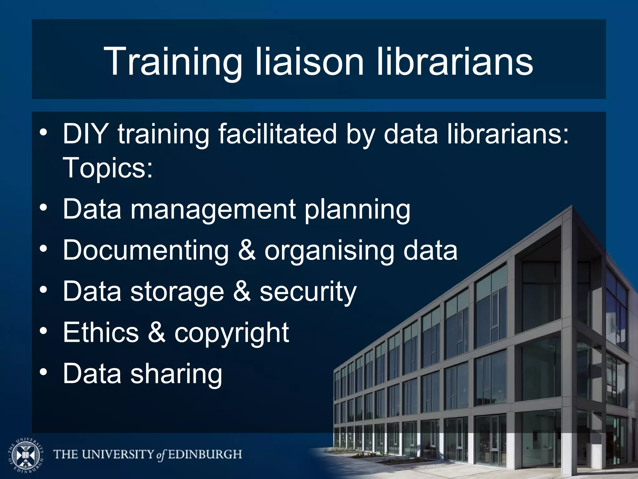 Training liaison librarians
• DIY training facilitated by data librarians:
  Topics:
• Data management planning
• Documenting & organising data
• Data storage & security
• Ethics & copyright
• Data sharing
 