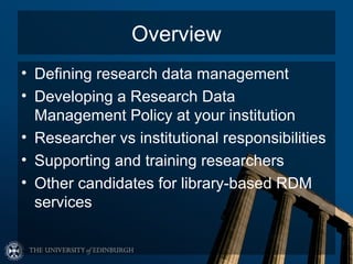 Overview
• Defining research data management
• Developing a Research Data
  Management Policy at your institution
• Resear...