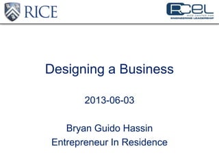 Designing a Business
2013-06-03
Bryan Guido Hassin
Entrepreneur In Residence
 