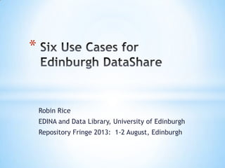 Robin Rice
EDINA and Data Library, University of Edinburgh
Repository Fringe 2013: 1-2 August, Edinburgh
*
 